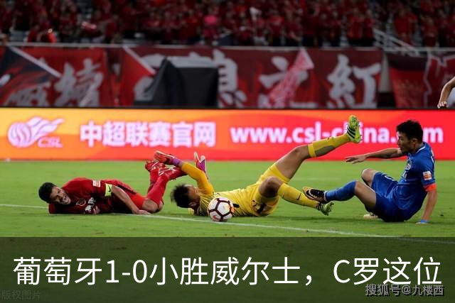 葡萄牙1-0小胜威尔士，C罗这位“老船长”竟成了全队“最低分